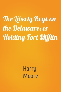 The Liberty Boys on the Delaware; or Holding Fort Mifflin