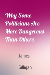 Why Some Politicians Are More Dangerous Than Others