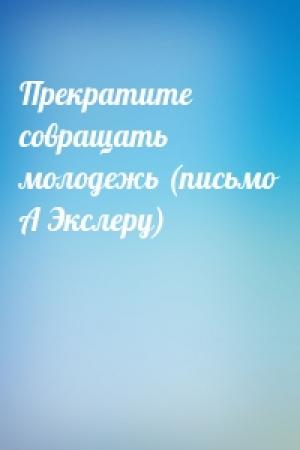 Обложка книги «Прекратите совращать молодежь (письмо А Экслеру)»