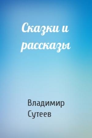 Обложка книги «Сказки и рассказы» — Владимир Сутеев