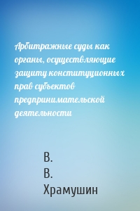 Арбитражные суды как органы, осуществляющие защиту конституционных прав субъектов предпринимательской деятельности