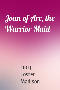 Joan of Arc, the Warrior Maid