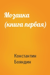 Константин Бояндин - Мозаика (книга первая)