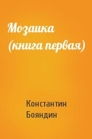 Обложка книги «Мозаика (книга первая)» — Константин Бояндин
