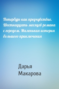 Петербург как предчувствие. Шестнадцать месяцев романа с городом. Маленькая история большого приключения