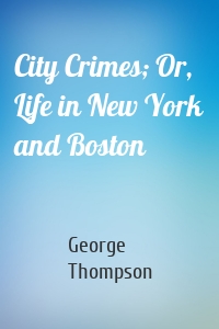 City Crimes; Or, Life in New York and Boston