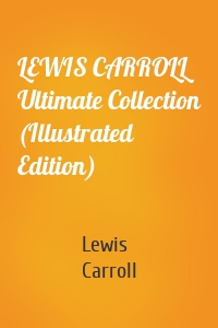 LEWIS CARROLL Ultimate Collection (Illustrated Edition)