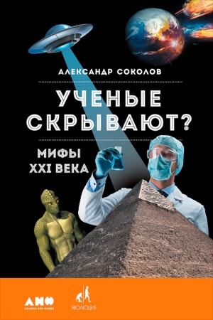 Обложка книги «Ученые скрывают? Мифы XXI века» — Александр Соколов