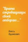 Алесь Адамович - "Врата сокровищницы своей отворяю..."