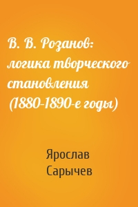 В. В. Розанов: логика творческого становления (1880–1890-е годы)