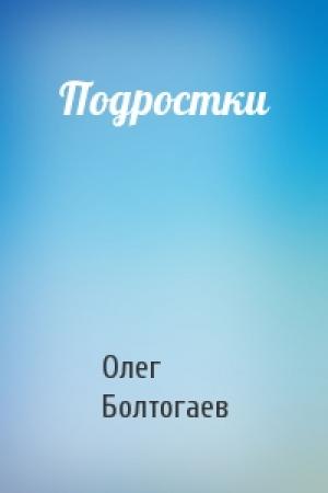 Обложка книги «Подростки» — Олег Болтогаев