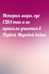 История мира, где США так и не приняли участия в Первой Мировой войне