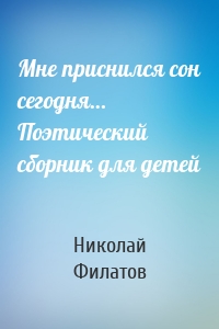 Мне приснился сон сегодня… Поэтический сборник для детей