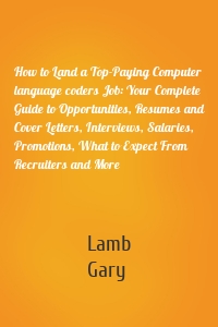 How to Land a Top-Paying Computer language coders Job: Your Complete Guide to Opportunities, Resumes and Cover Letters, Interviews, Salaries, Promotions, What to Expect From Recruiters and More