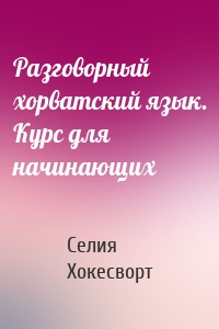 Разговорный хорватский язык. Курс для начинающих