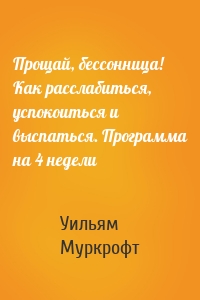 Прощай, бессонница! Как расслабиться, успокоиться и выспаться. Программа на 4 недели