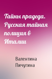 Тайны прадеда. Русская тайная полиция в Италии