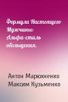 Антон Марюхненко, Максим Кузьменко - Формула Настоящего Мужчины: Альфа–стиль обольщения.