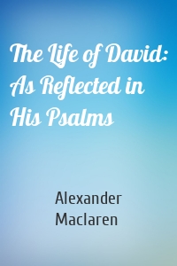 The Life of David: As Reflected in His Psalms