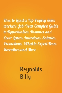 How to Land a Top-Paying Sales workers Job: Your Complete Guide to Opportunities, Resumes and Cover Letters, Interviews, Salaries, Promotions, What to Expect From Recruiters and More