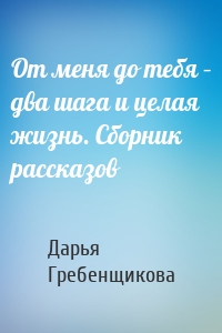 От меня до тебя – два шага и целая жизнь. Сборник рассказов