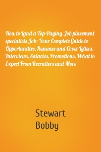 How to Land a Top-Paying Job placement specialists Job: Your Complete Guide to Opportunities, Resumes and Cover Letters, Interviews, Salaries, Promotions, What to Expect From Recruiters and More