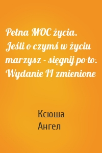 Pełna MOC życia. Jeśli o czymś w życiu marzysz - sięgnij po to. Wydanie II zmienione