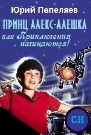 Обложка книги «Принц Алекс-Алёшка, или Приключения начинаются» — Юрий Пепеляев