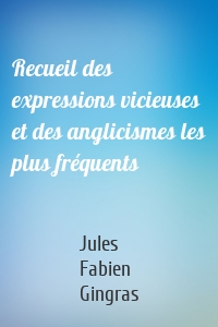 Recueil des expressions vicieuses et des anglicismes les plus fréquents
