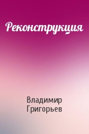 Обложка книги «Реконструкция» — Владимир Григорьев