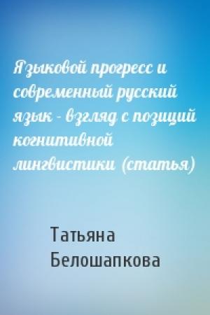 Обложка книги «Языковой прогресс и современный русский язык - взгляд с позиций когнитивной лингвистики (статья)» — Татьяна Белошапкова