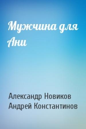 Обложка книги «Мужчина для Ани» — Александр Новиков, Андрей Константинов