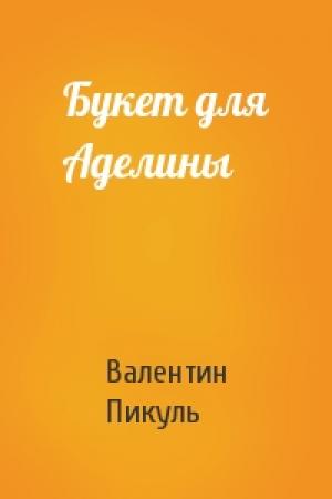 Обложка книги «Букет для Аделины» — Валентин Саввич Пикуль