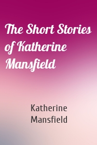 The Short Stories of Katherine Mansfield