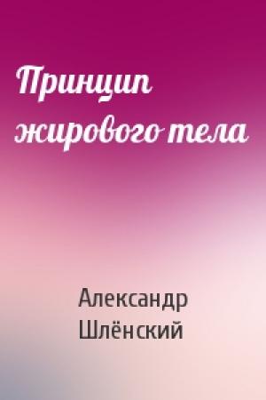 Обложка книги «Принцип жирового тела» — Александр Семёнович Шлёнский