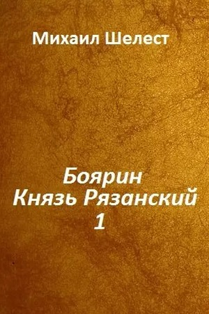 Обложка книги «Боярин. Князь Рязанский. Книга 1» — Михаил Шелест