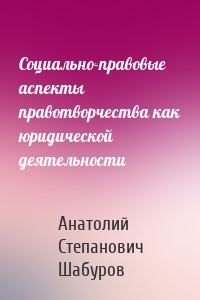 Социально-правовые аспекты правотворчества как юридической деятельности