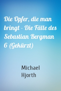 Die Opfer, die man bringt - Die Fälle des Sebastian Bergman 6 (Gekürzt)