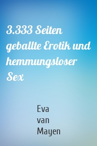 3.333 Seiten geballte Erotik und hemmungsloser Sex