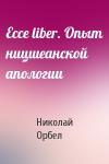 Николай Орбел - Ecce liber. Опыт ницшеанской апологии