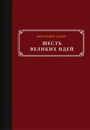 Обложка книги «Шесть великих идей» — Мортимер Адлер