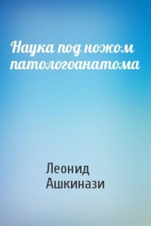Обложка книги «Наука под ножом патологоанатома» — Леонид Ашкинази