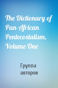 The Dictionary of Pan-African Pentecostalism, Volume One