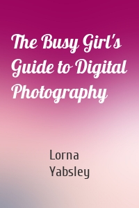 The Busy Girl's Guide to Digital Photography