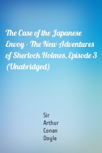 The Case of the Japanese Envoy - The New Adventures of Sherlock Holmes, Episode 3 (Unabridged)