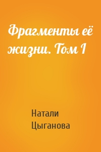Фрагменты её жизни. Том I