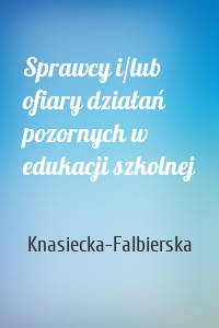 Sprawcy i/lub ofiary działań pozornych w edukacji szkolnej