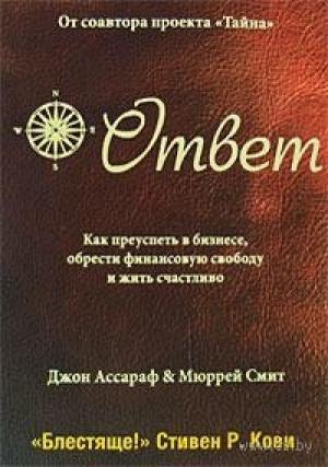 Обложка книги «Ответ: Как преуспеть в бизнесе, обрести финансовую свободу и жить счастливо» — Джон Ассараф, Мюррей Смит