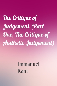 The Critique of Judgement (Part One, The Critique of Aesthetic Judgement)