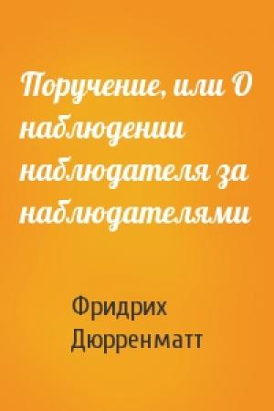 Обложка книги «Поручение, или О наблюдении наблюдателя за наблюдателями» — Фридрих Дюрренматт